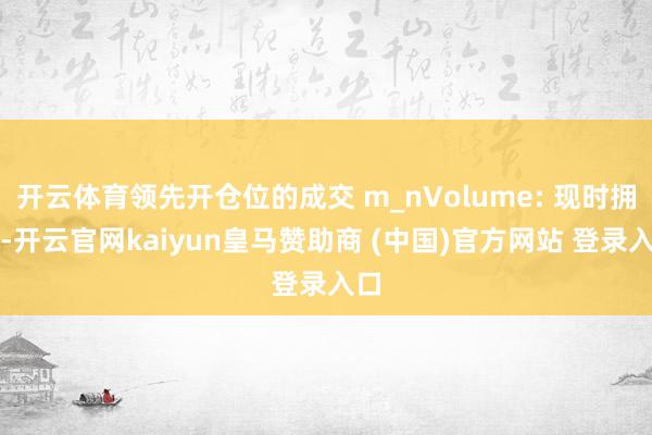 开云体育领先开仓位的成交 m_nVolume: 现时拥股-开云官网kaiyun皇马赞助商 (中国)官方网站 登录入口