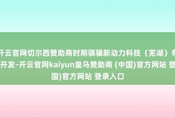 开云官网切尔西赞助商时期骐骥新动力科技（芜湖）有限公司开发-开云官网kaiyun皇马赞助商 (中国)官方网站 登录入口
