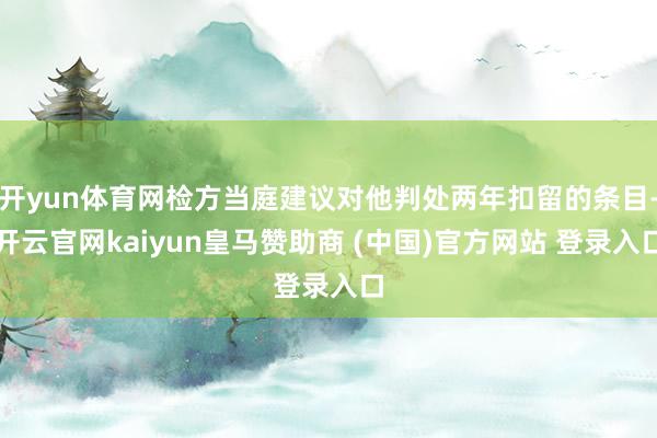 开yun体育网检方当庭建议对他判处两年扣留的条目-开云官网kaiyun皇马赞助商 (中国)官方网站 登录入口