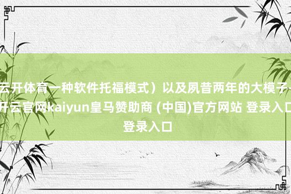 云开体育一种软件托福模式）以及夙昔两年的大模子-开云官网kaiyun皇马赞助商 (中国)官方网站 登录入口