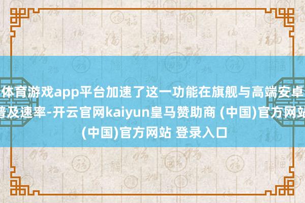 体育游戏app平台加速了这一功能在旗舰与高端安卓机型上的普及速率-开云官网kaiyun皇马赞助商 (中国)官方网站 登录入口