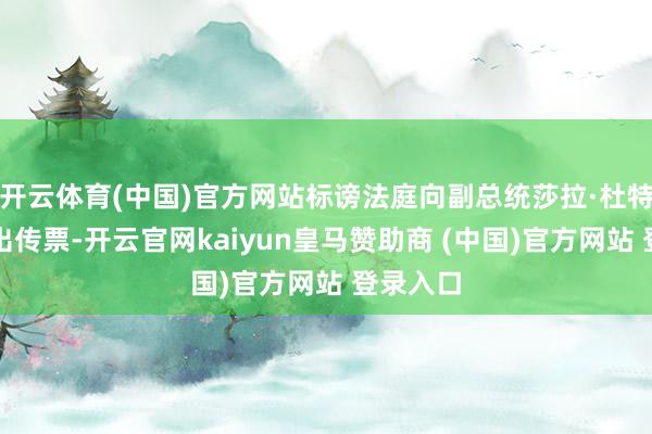 开云体育(中国)官方网站标谤法庭向副总统莎拉·杜特尔特发出传票-开云官网kaiyun皇马赞助商 (中国)官方网站 登录入口