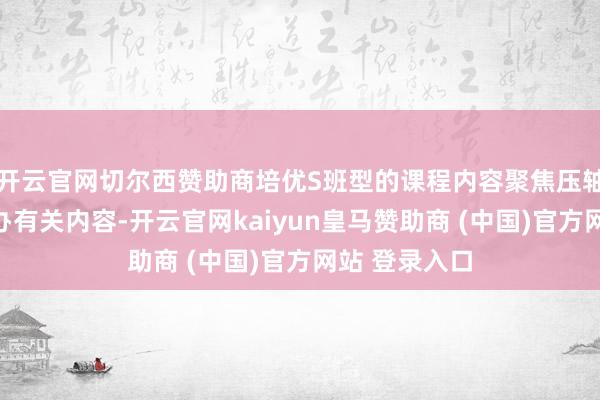开云官网切尔西赞助商培优S班型的课程内容聚焦压轴题和强基操办有关内容-开云官网kaiyun皇马赞助商 (中国)官方网站 登录入口