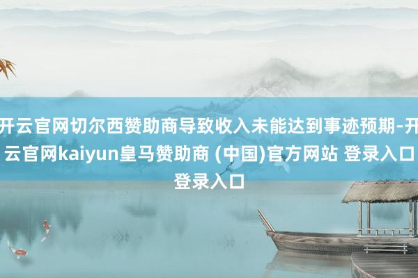 开云官网切尔西赞助商导致收入未能达到事迹预期-开云官网kaiyun皇马赞助商 (中国)官方网站 登录入口