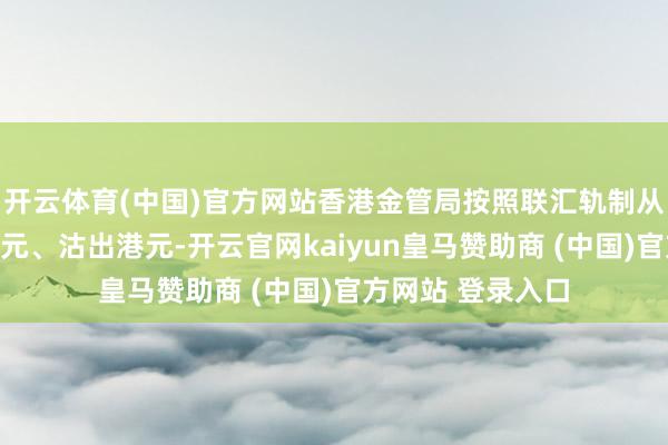 开云体育(中国)官方网站香港金管局按照联汇轨制从市集买入好意思元、沽出港元-开云官网kaiyun皇马赞助商 (中国)官方网站 登录入口