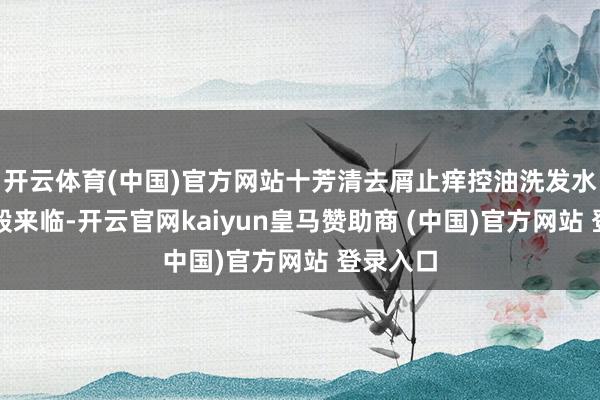 开云体育(中国)官方网站十芳清去屑止痒控油洗发水如救星般来临-开云官网kaiyun皇马赞助商 (中国)官方网站 登录入口