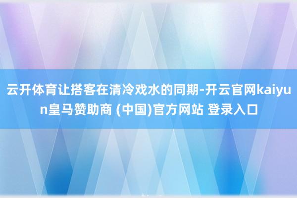 云开体育让搭客在清冷戏水的同期-开云官网kaiyun皇马赞助商 (中国)官方网站 登录入口