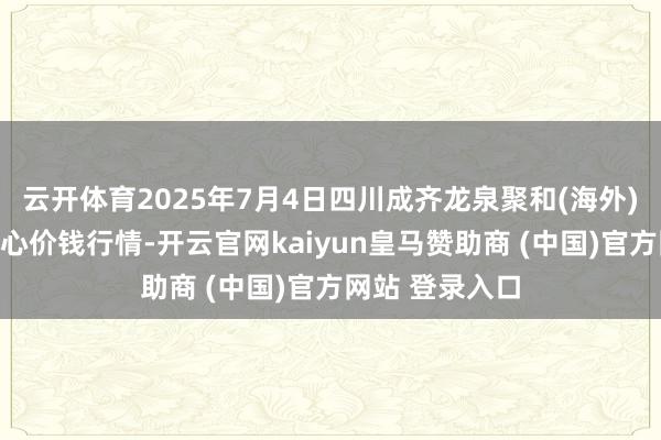 云开体育2025年7月4日四川成齐龙泉聚和(海外)果蔬菜交往中心价钱行情-开云官网kaiyun皇马赞助商 (中国)官方网站 登录入口