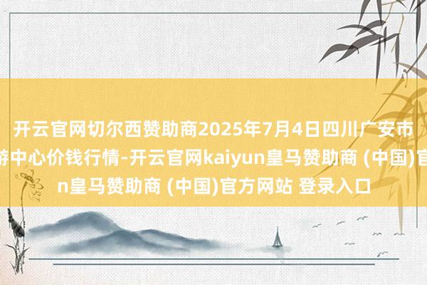 开云官网切尔西赞助商2025年7月4日四川广安市邻水县农居品交游中心价钱行情-开云官网kaiyun皇马赞助商 (中国)官方网站 登录入口