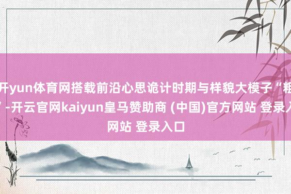 开yun体育网搭载前沿心思诡计时期与样貌大模子“粗心”-开云官网kaiyun皇马赞助商 (中国)官方网站 登录入口