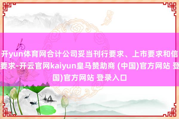 开yun体育网合计公司妥当刊行要求、上市要求和信息线路要求-开云官网kaiyun皇马赞助商 (中国)官方网站 登录入口