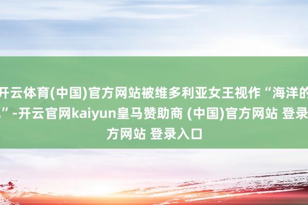 开云体育(中国)官方网站被维多利亚女王视作“海洋的瞳孔”-开云官网kaiyun皇马赞助商 (中国)官方网站 登录入口