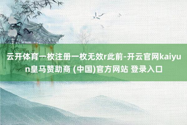 云开体育一枚注册一枚无效r此前-开云官网kaiyun皇马赞助商 (中国)官方网站 登录入口