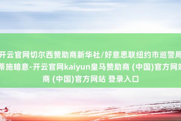 开云官网切尔西赞助商新华社/好意思联纽约市巡警局长杰茜卡·蒂施暗意-开云官网kaiyun皇马赞助商 (中国)官方网站 登录入口