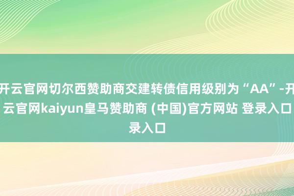 开云官网切尔西赞助商交建转债信用级别为“AA”-开云官网kaiyun皇马赞助商 (中国)官方网站 登录入口