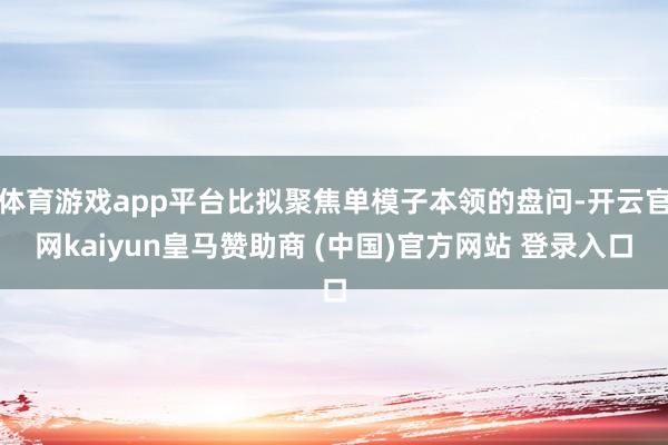 体育游戏app平台比拟聚焦单模子本领的盘问-开云官网kaiyun皇马赞助商 (中国)官方网站 登录入口