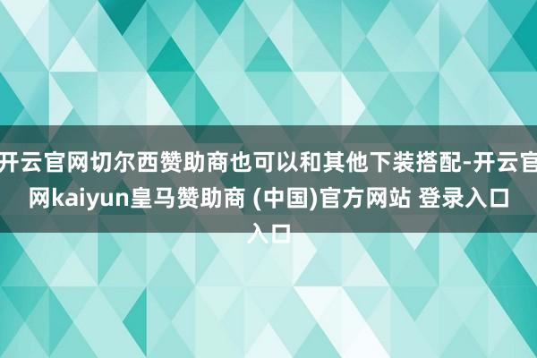 开云官网切尔西赞助商也可以和其他下装搭配-开云官网kaiyun皇马赞助商 (中国)官方网站 登录入口