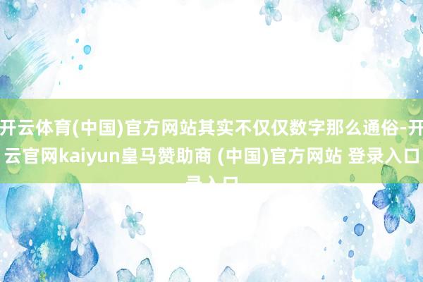 开云体育(中国)官方网站其实不仅仅数字那么通俗-开云官网kaiyun皇马赞助商 (中国)官方网站 登录入口