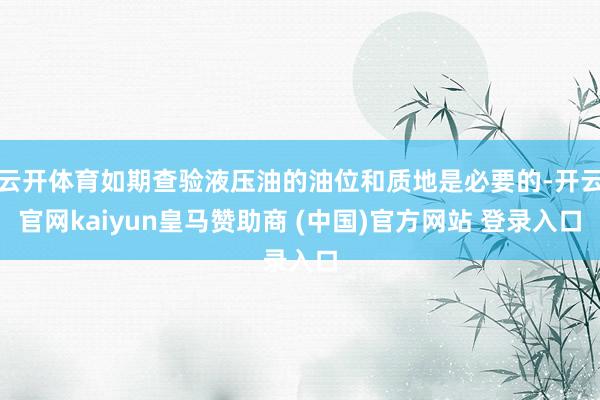 云开体育如期查验液压油的油位和质地是必要的-开云官网kaiyun皇马赞助商 (中国)官方网站 登录入口