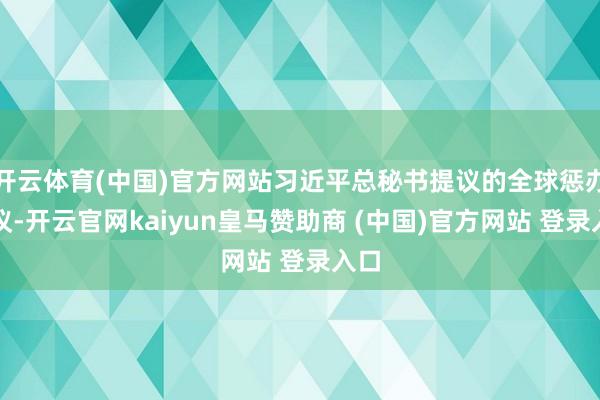 开云体育(中国)官方网站习近平总秘书提议的全球惩办倡议-开云官网kaiyun皇马赞助商 (中国)官方网站 登录入口