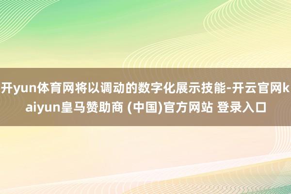 开yun体育网将以调动的数字化展示技能-开云官网kaiyun皇马赞助商 (中国)官方网站 登录入口
