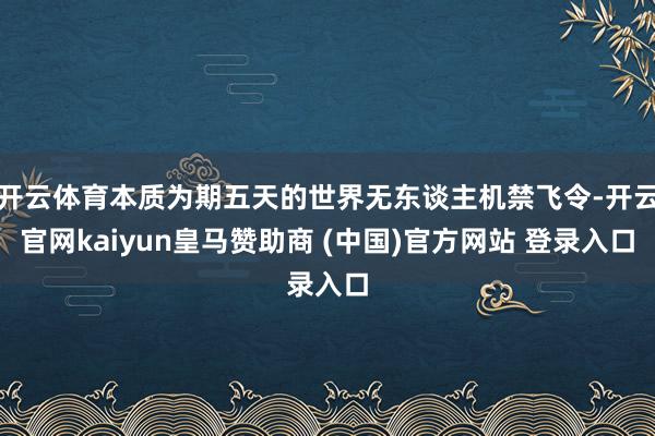开云体育本质为期五天的世界无东谈主机禁飞令-开云官网kaiyun皇马赞助商 (中国)官方网站 登录入口