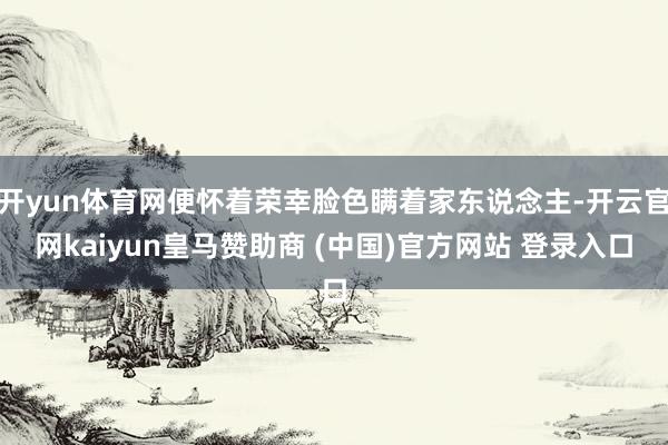 开yun体育网便怀着荣幸脸色瞒着家东说念主-开云官网kaiyun皇马赞助商 (中国)官方网站 登录入口