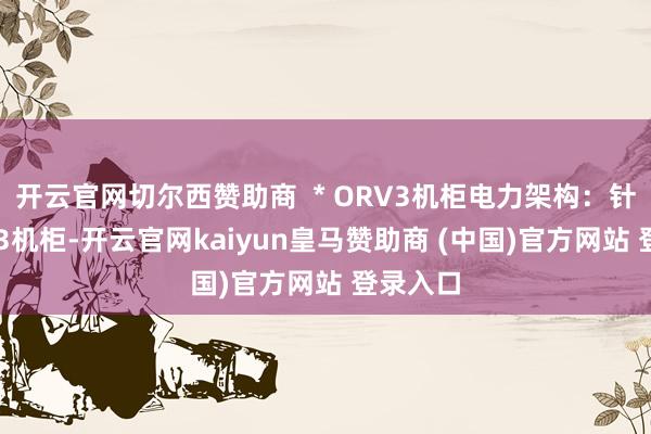 开云官网切尔西赞助商  * ORV3机柜电力架构：针对ORV3机柜-开云官网kaiyun皇马赞助商 (中国)官方网站 登录入口