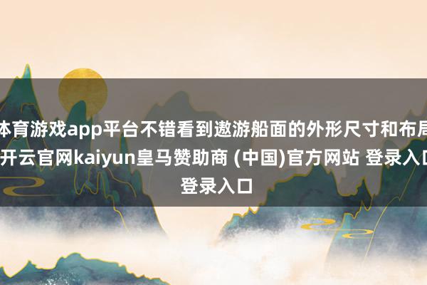 体育游戏app平台不错看到遨游船面的外形尺寸和布局-开云官网kaiyun皇马赞助商 (中国)官方网站 登录入口