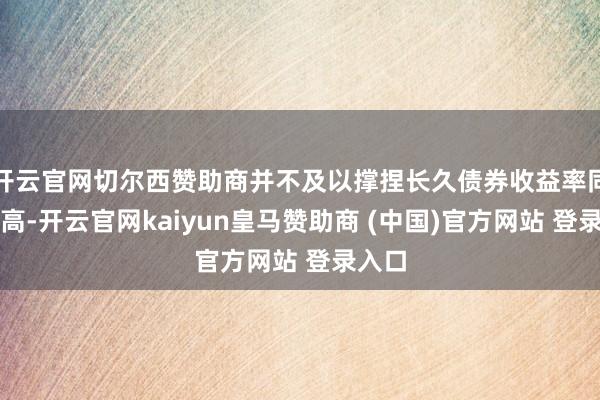 开云官网切尔西赞助商并不及以撑捏长久债券收益率同步走高-开云官网kaiyun皇马赞助商 (中国)官方网站 登录入口