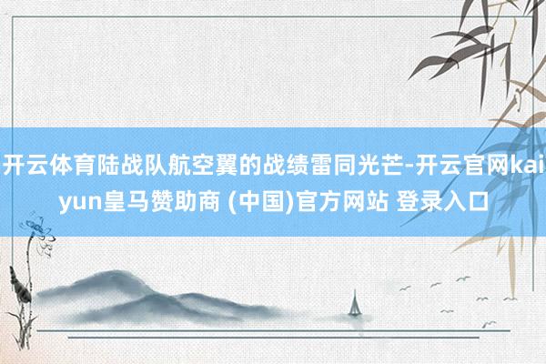 开云体育陆战队航空翼的战绩雷同光芒-开云官网kaiyun皇马赞助商 (中国)官方网站 登录入口