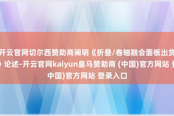 开云官网切尔西赞助商阐明《折叠/卷轴融会面板出货量跟踪》论述-开云官网kaiyun皇马赞助商 (中国)官方网站 登录入口