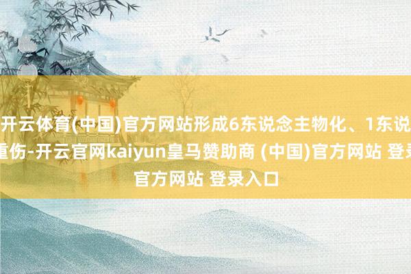 开云体育(中国)官方网站形成6东说念主物化、1东说念主重伤-开云官网kaiyun皇马赞助商 (中国)官方网站 登录入口