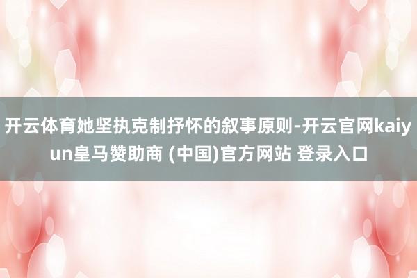 开云体育她坚执克制抒怀的叙事原则-开云官网kaiyun皇马赞助商 (中国)官方网站 登录入口