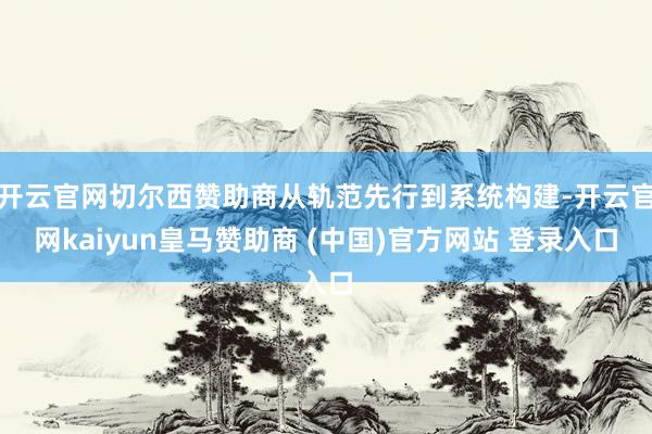 开云官网切尔西赞助商从轨范先行到系统构建-开云官网kaiyun皇马赞助商 (中国)官方网站 登录入口
