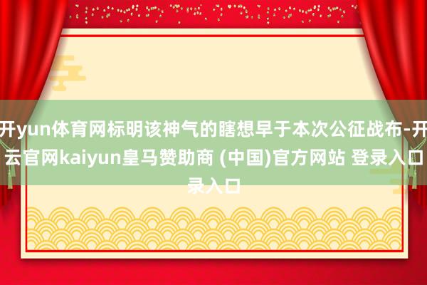 开yun体育网标明该神气的瞎想早于本次公征战布-开云官网kaiyun皇马赞助商 (中国)官方网站 登录入口